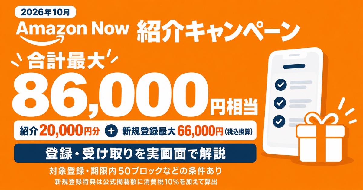Amazon Now 紹介キャンペーン。合計最大86,000円相当。紹介2万円分+新規登録最大66,000円(税込換算)。登録・受け取りを実画面で解説。対象登録・期限内50ブロックなどの条件あり。